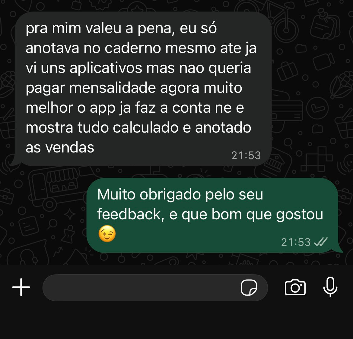 Print de conversa no WhatsApp: “pra mim valeu a pena, eu só anotava no caderno mesmo, ate ja vi uns aplicativos mas nao queria pagar mensalidade. agora muito melhor, o app ja faz a conta e mostra tudo calculado e anotado as vendas”