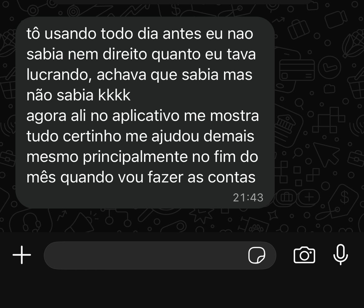 Print de conversa no WhatsApp: “tô usando todo dia, antes eu nao sabia nem direito quanto eu tava lucrando, achava que sabia mas não sabia. agora ali no aplicativo me mostra tudo certinho, me ajudou demais mesmo principalmente no fim do mês quando vou fazer as contas”