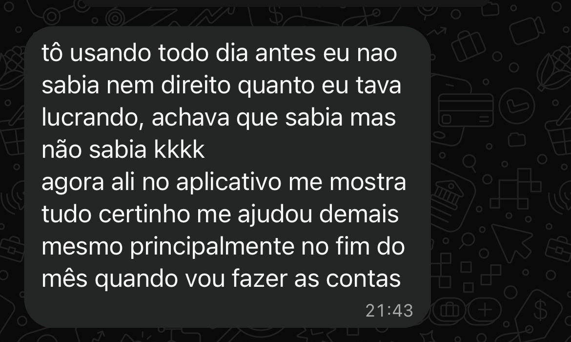 Print de conversa no WhatsApp: &ldquo;t&ocirc; usando todo dia, antes eu nao sabia nem direito quanto eu tava lucrando, achava que sabia mas n&atilde;o sabia. agora ali no aplicativo me mostra tudo certinho, me ajudou demais mesmo principalmente no fim do m&ecirc;s quando vou fazer as contas&rdquo;